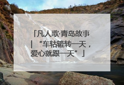 凡人歌·青岛故事｜“车轱辘转一天，爱心就跟一天”