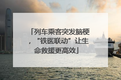 列车乘客突发脑梗，“铁医联动”让生命救援更高效