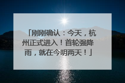 刚刚确认：今天，杭州正式进入！首轮强降雨，就在今明两天！