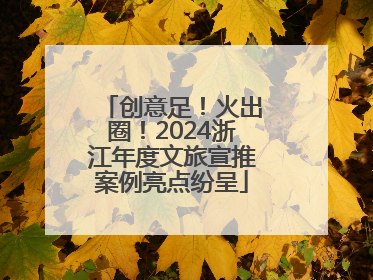 创意足！火出圈！2024浙江年度文旅宣推案例亮点纷呈