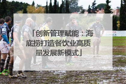 创新管理赋能：海底捞打造餐饮业高质量发展新模式