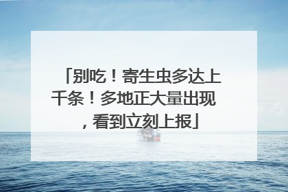 别吃！寄生虫多达上千条！多地正大量出现，看到立刻上报