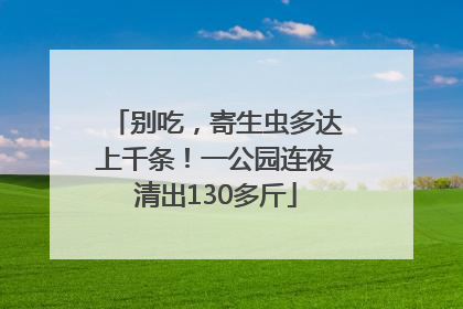 别吃，寄生虫多达上千条！一公园连夜清出130多斤