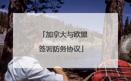 加拿大与欧盟签署防务协议