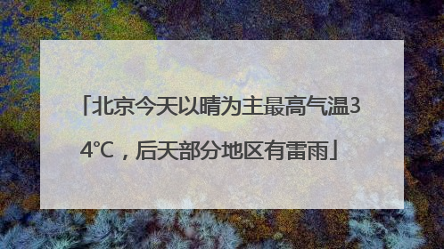 北京今天以晴为主最高气温34℃，后天部分地区有雷雨