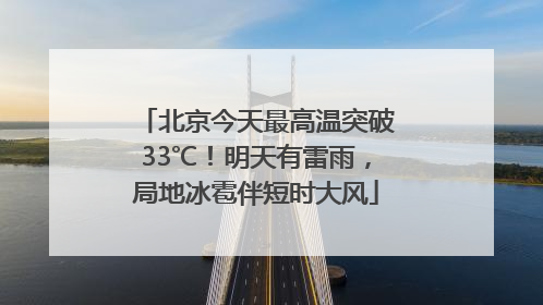 北京今天最高温突破33℃！明天有雷雨，局地冰雹伴短时大风