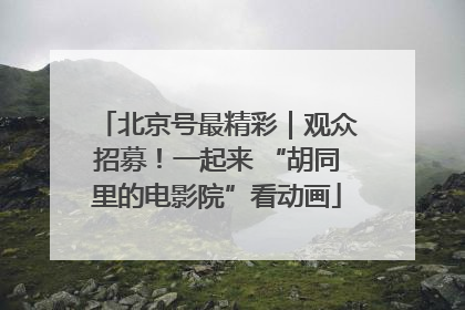 北京号最精彩｜观众招募！一起来 “胡同里的电影院”看动画