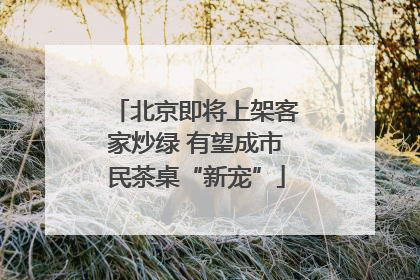 北京即将上架客家炒绿 有望成市民茶桌“新宠”