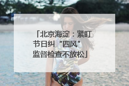 北京海淀：紧盯节日纠“四风” 监督检查不放松