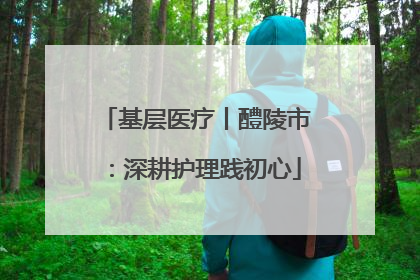 基层医疗丨醴陵市：深耕护理践初心