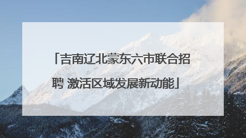 吉南辽北蒙东六市联合招聘 激活区域发展新动能