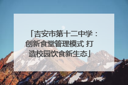 吉安市第十二中学：创新食堂管理模式 打造校园饮食新生态