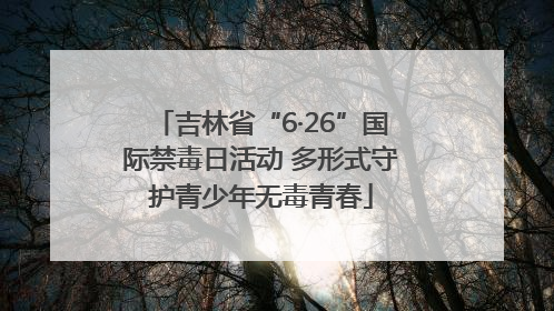 吉林省“6·26”国际禁毒日活动 多形式守护青少年无毒青春