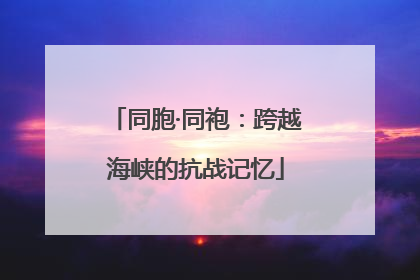 同胞·同袍：跨越海峡的抗战记忆