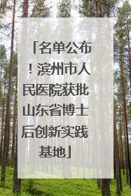 名单公布！滨州市人民医院获批山东省博士后创新实践基地