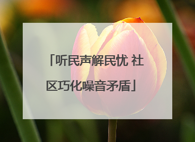 听民声解民忧 社区巧化噪音矛盾