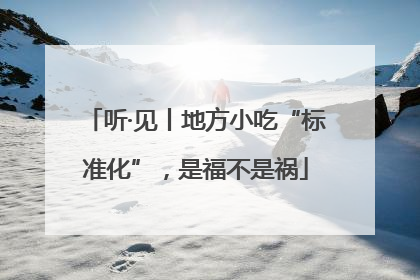 听·见丨地方小吃“标准化”，是福不是祸