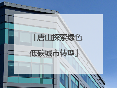唐山探索绿色低碳城市转型