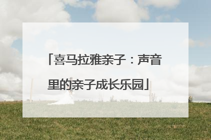 喜马拉雅亲子：声音里的亲子成长乐园