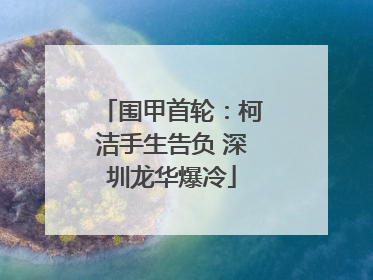 围甲首轮：柯洁手生告负 深圳龙华爆冷