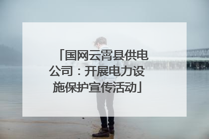 国网云霄县供电公司：开展电力设施保护宣传活动