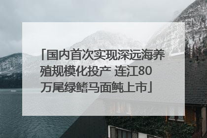 国内首次实现深远海养殖规模化投产 连江80万尾绿鳍马面鲀上市