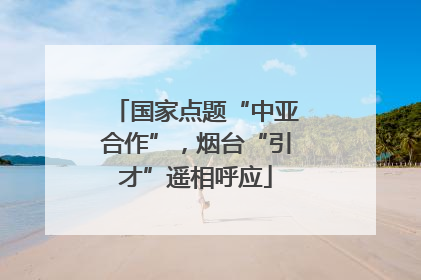 国家点题“中亚合作”，烟台“引才”遥相呼应