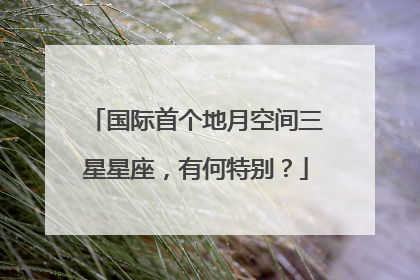 国际首个地月空间三星星座，有何特别？