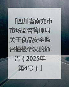 四川省南充市市场监督管理局关于食品安全监督抽检情况的通告（2025年第4号）