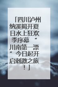 四川泸州纳溪揭开夏日水上狂欢季序幕 “川南第一漂”今日起开启刺激之旅！