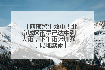 四预警生效中！北京城区雨量已达中到大雨，下午雨势加强，局地暴雨