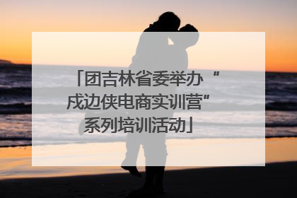 团吉林省委举办“戍边侠电商实训营”系列培训活动