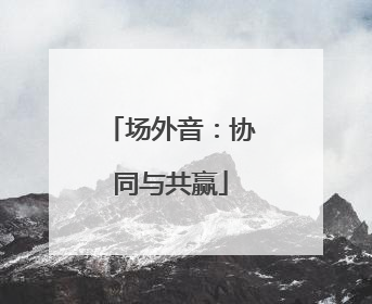 场外音：协同与共赢