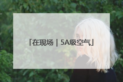 在现场｜5A级空气