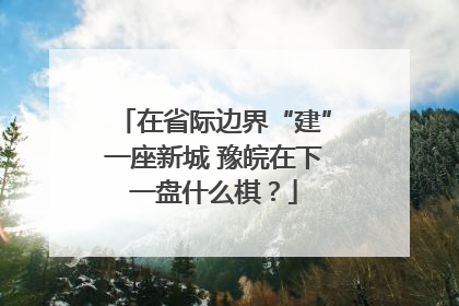 在省际边界“建”一座新城 豫皖在下一盘什么棋？