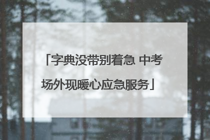 字典没带别着急 中考场外现暖心应急服务