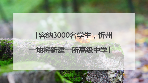 容纳3000名学生，忻州一地将新建一所高级中学