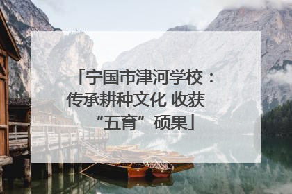 宁国市津河学校：传承耕种文化 收获“五育”硕果