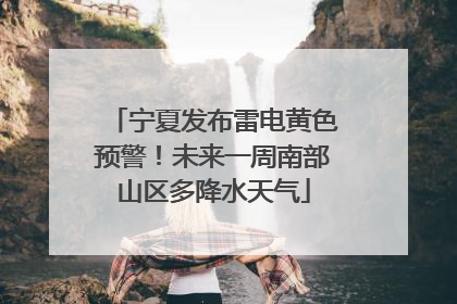 宁夏发布雷电黄色预警！未来一周南部山区多降水天气