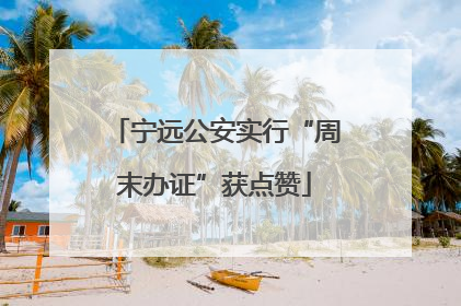 宁远公安实行“周末办证”获点赞