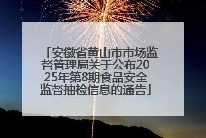 安徽省黄山市市场监督管理局关于公布2025年第8期食品安全监督抽检信息的通告