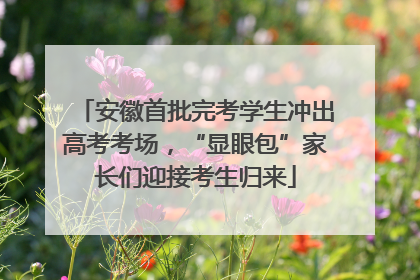 安徽首批完考学生冲出高考考场，“显眼包”家长们迎接考生归来