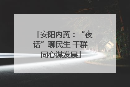 安阳内黄：“夜话”聊民生 干群同心谋发展