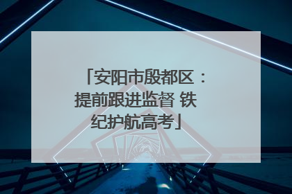 安阳市殷都区：提前跟进监督 铁纪护航高考