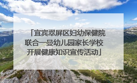 宜宾翠屏区妇幼保健院联合一曼幼儿园家长学校开展健康知识宣传活动
