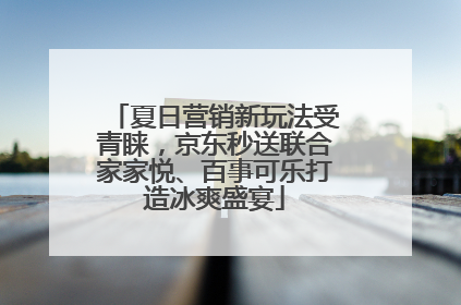 夏日营销新玩法受青睐，京东秒送联合家家悦、百事可乐打造冰爽盛宴