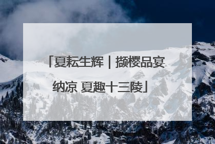 夏耘生辉｜撷樱品宴纳凉 夏趣十三陵