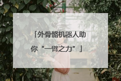 外骨骼机器人助你“一臂之力”