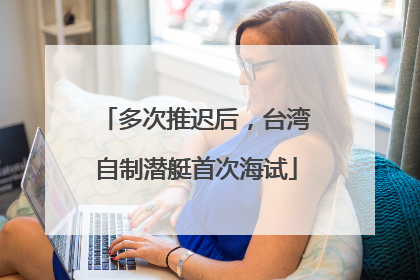 多次推迟后，台湾自制潜艇首次海试