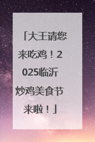 大王请您来吃鸡！2025临沂炒鸡美食节来啦！